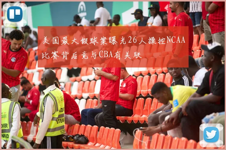 美国最大假球案曝光26人操控NCAA比赛背后竟与CBA有关联