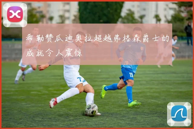 希勒赞瓜迪奥拉超越弗格森爵士的成就令人震惊