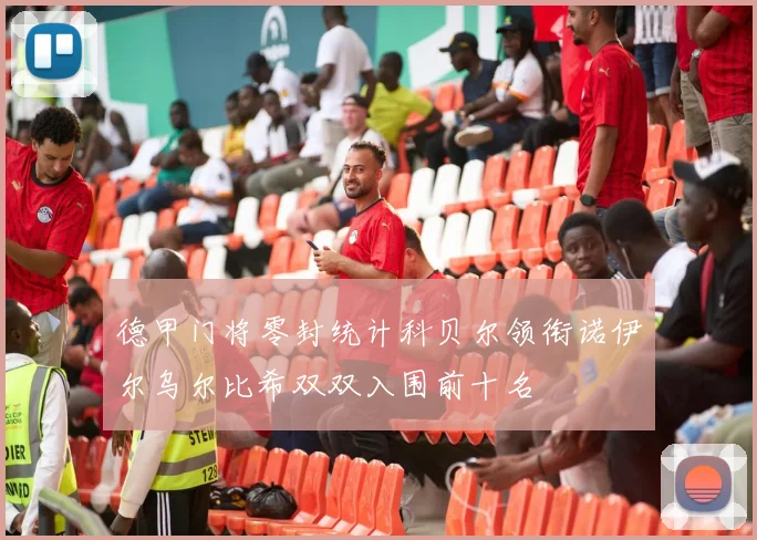 德甲门将零封统计科贝尔领衔诺伊尔乌尔比希双双入围前十名