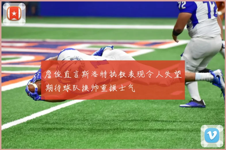 詹俊直言斯洛特执教表现令人失望期待球队换帅重振士气