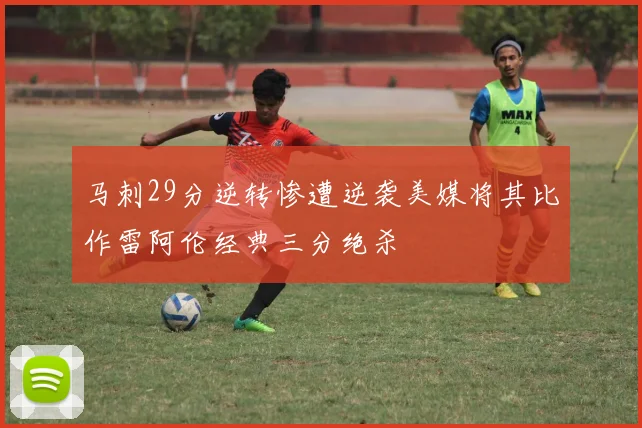 马刺29分逆转惨遭逆袭美媒将其比作雷阿伦经典三分绝杀