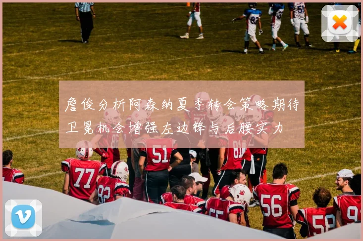 詹俊分析阿森纳夏季转会策略期待卫冕机会增强左边锋与后腰实力