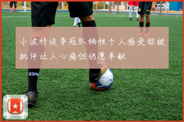 小波特谈争冠队牺牲个人感受称被批评让人心痛但仍愿奉献