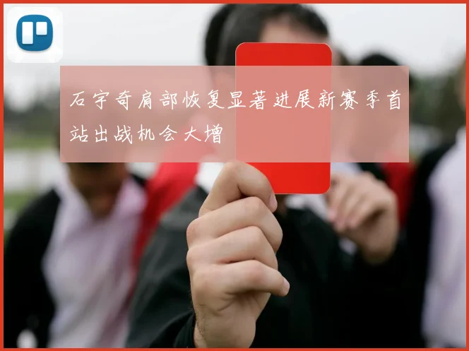 石宇奇肩部恢复显著进展新赛季首站出战机会大增